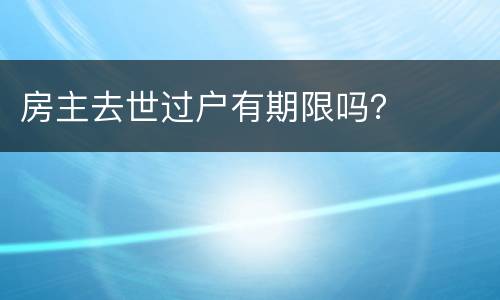 房主去世过户有期限吗？