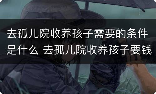 去孤儿院收养孩子需要的条件是什么 去孤儿院收养孩子要钱吗