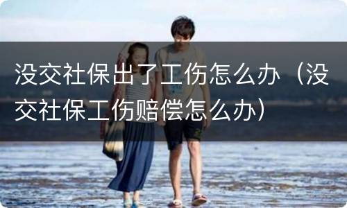 没交社保出了工伤怎么办（没交社保工伤赔偿怎么办）