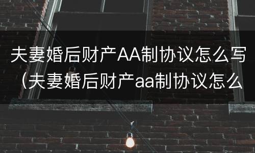 夫妻婚后财产AA制协议怎么写（夫妻婚后财产aa制协议怎么写的）