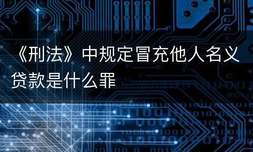 《刑法》中规定冒充他人名义贷款是什么罪