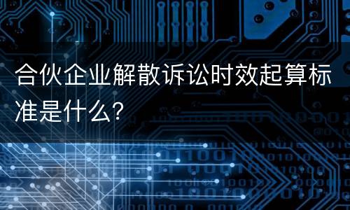 合伙企业解散诉讼时效起算标准是什么？