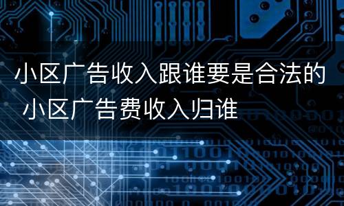 小区广告收入跟谁要是合法的 小区广告费收入归谁