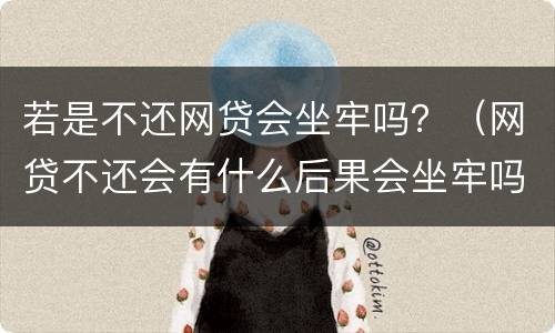 若是不还网贷会坐牢吗？（网贷不还会有什么后果会坐牢吗）