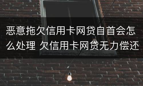 恶意拖欠信用卡网贷自首会怎么处理 欠信用卡网贷无力偿还可以自首吗?