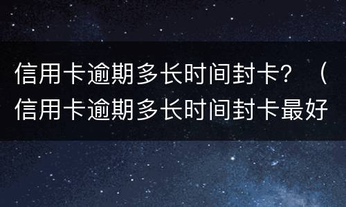 信用卡逾期多长时间封卡？（信用卡逾期多长时间封卡最好）