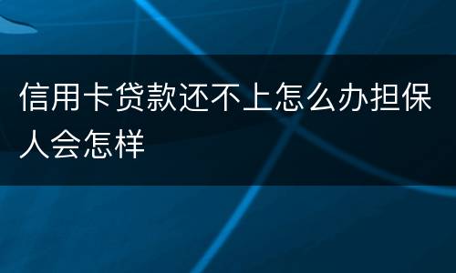 信用卡贷款还不上怎么办担保人会怎样