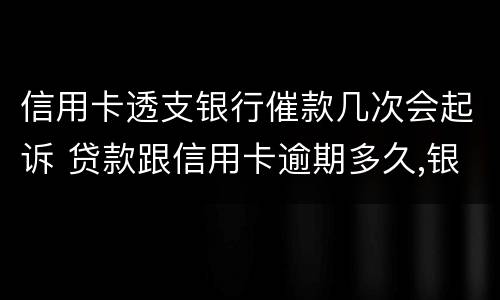 信用卡透支银行催款几次会起诉 贷款跟信用卡逾期多久,银行会起诉