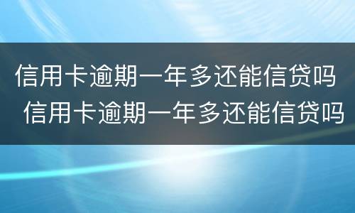 信用卡逾期一年多还能信贷吗 信用卡逾期一年多还能信贷吗知乎
