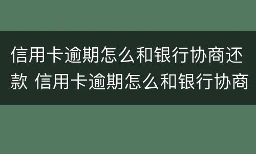 信用卡逾期怎么和银行协商还款 信用卡逾期怎么和银行协商还款分期