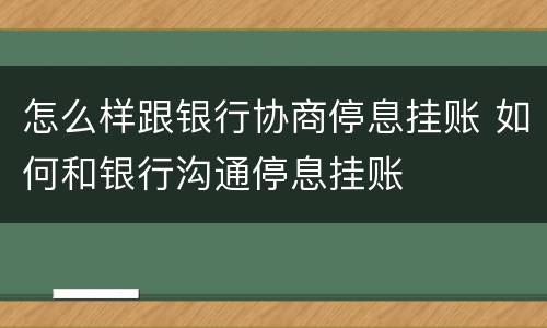 怎么样跟银行协商停息挂账 如何和银行沟通停息挂账