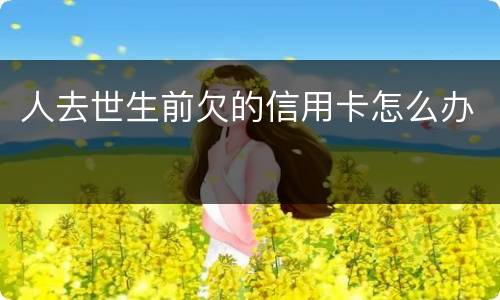 人去世生前欠的信用卡怎么办