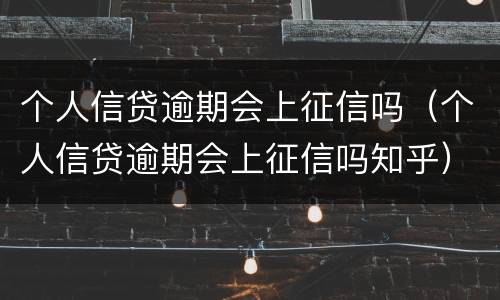 个人信贷逾期会上征信吗（个人信贷逾期会上征信吗知乎）