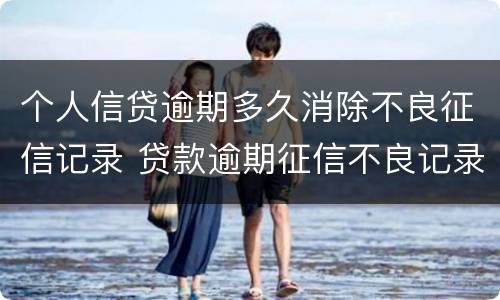 个人信贷逾期多久消除不良征信记录 贷款逾期征信不良记录多长时间消除