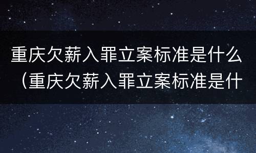重庆欠薪入罪立案标准是什么（重庆欠薪入罪立案标准是什么样的）