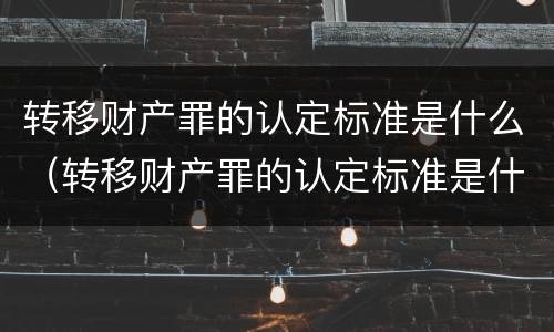 转移财产罪的认定标准是什么（转移财产罪的认定标准是什么法律）