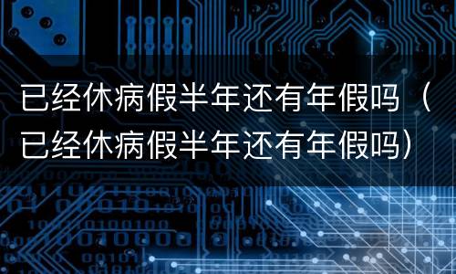 已经休病假半年还有年假吗（已经休病假半年还有年假吗）