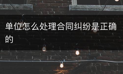 单位怎么处理合同纠纷是正确的
