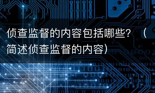 侦查监督的内容包括哪些？（简述侦查监督的内容）