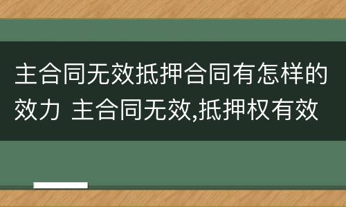 主合同无效抵押合同有怎样的效力 主合同无效,抵押权有效吗