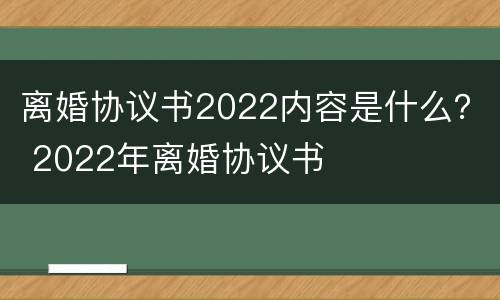 离婚协议书2022内容是什么？ 2022年离婚协议书