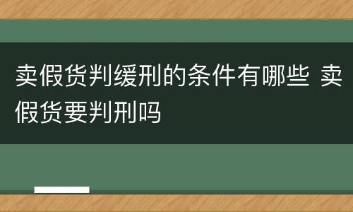 卖假货判缓刑的条件有哪些 卖假货要判刑吗