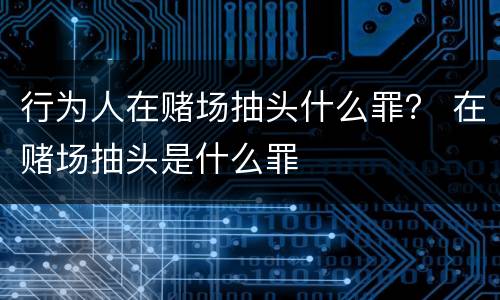 行为人在赌场抽头什么罪？ 在赌场抽头是什么罪