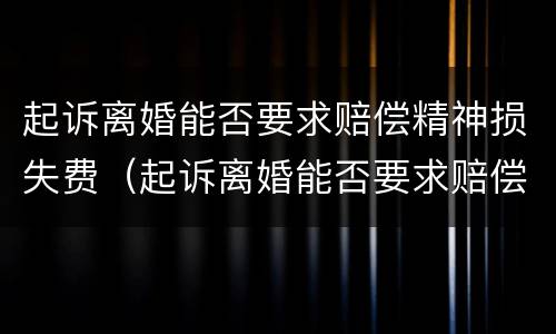 起诉离婚能否要求赔偿精神损失费（起诉离婚能否要求赔偿精神损失费用）