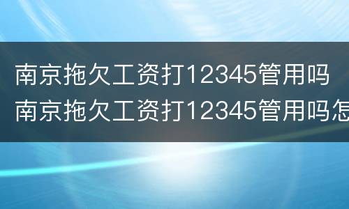 南京拖欠工资打12345管用吗 南京拖欠工资打12345管用吗怎么投诉