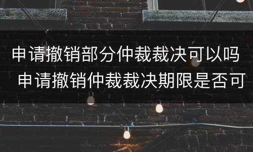 申请撤销部分仲裁裁决可以吗 申请撤销仲裁裁决期限是否可以中断