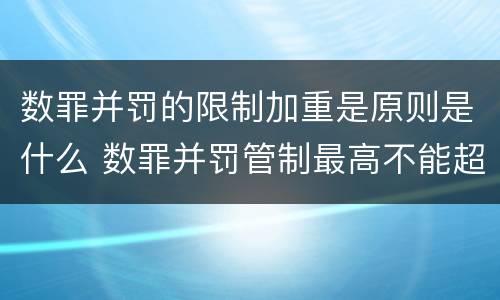数罪并罚的限制加重是原则是什么 数罪并罚管制最高不能超过几年