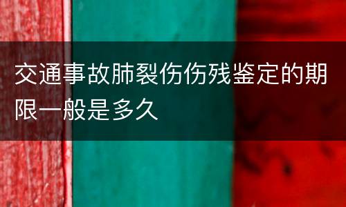 交通事故肺裂伤伤残鉴定的期限一般是多久