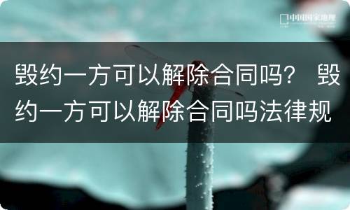 毁约一方可以解除合同吗？ 毁约一方可以解除合同吗法律规定