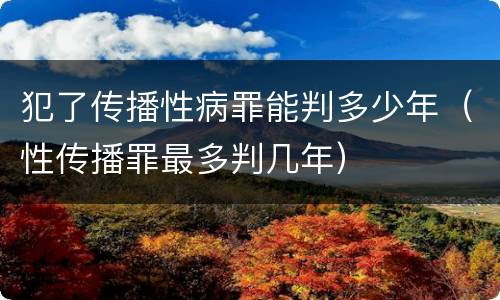 犯了传播性病罪能判多少年（性传播罪最多判几年）