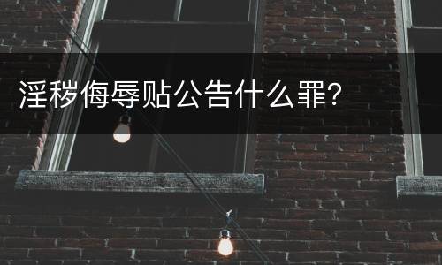 淫秽侮辱贴公告什么罪？