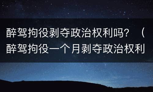 醉驾拘役剥夺政治权利吗？（醉驾拘役一个月剥夺政治权利吗）