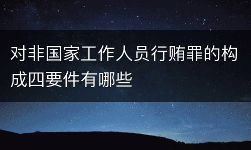 对非国家工作人员行贿罪的构成四要件有哪些