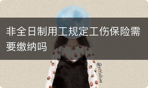 非全日制用工规定工伤保险需要缴纳吗
