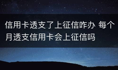 信用卡透支了上征信咋办 每个月透支信用卡会上征信吗