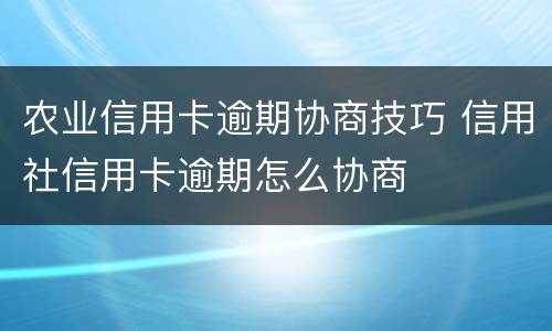 农业信用卡逾期协商技巧 信用社信用卡逾期怎么协商