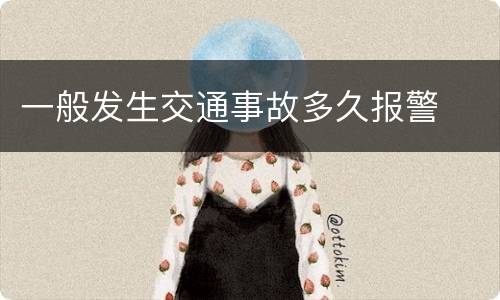 一般发生交通事故多久报警