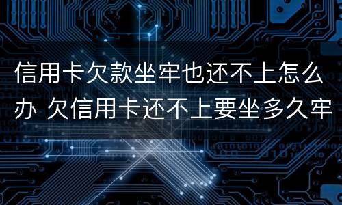 信用卡欠款坐牢也还不上怎么办 欠信用卡还不上要坐多久牢