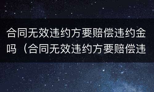 合同无效违约方要赔偿违约金吗（合同无效违约方要赔偿违约金吗）