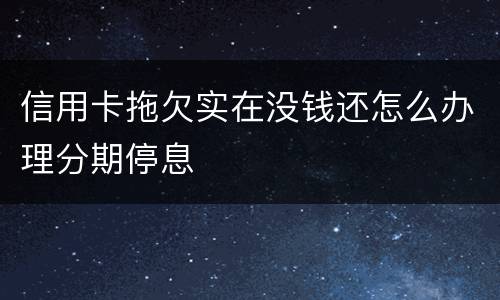 信用卡拖欠实在没钱还怎么办理分期停息