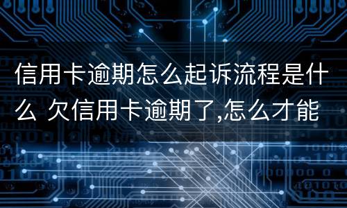信用卡逾期怎么起诉流程是什么 欠信用卡逾期了,怎么才能知道被起诉了