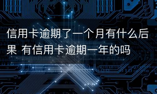 信用卡逾期了一个月有什么后果 有信用卡逾期一年的吗