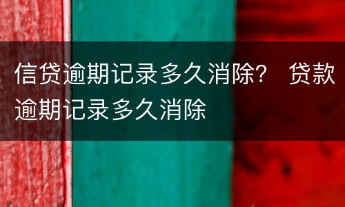信贷逾期记录多久消除？ 贷款逾期记录多久消除
