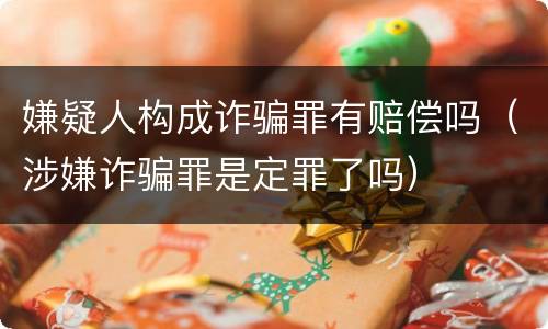 嫌疑人构成诈骗罪有赔偿吗（涉嫌诈骗罪是定罪了吗）