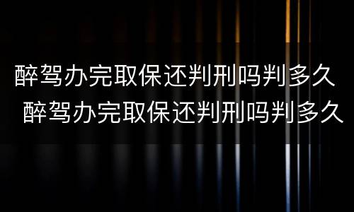 醉驾办完取保还判刑吗判多久 醉驾办完取保还判刑吗判多久呢