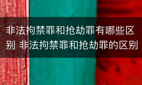 非法拘禁罪和抢劫罪有哪些区别 非法拘禁罪和抢劫罪的区别